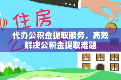 崇礼代办公积金提取服务，高效解决公积金提取难题
