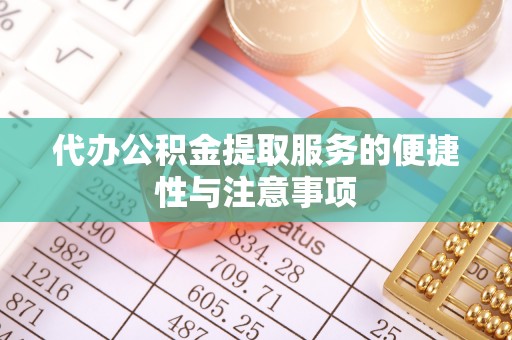 崇礼代办公积金提取服务的便捷性与注意事项