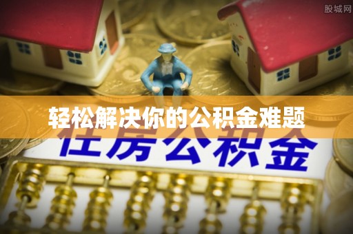 崇礼轻松解决你的公积金难题