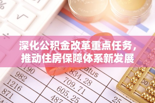 崇礼深化公积金改革重点任务，推动住房保障体系新发展