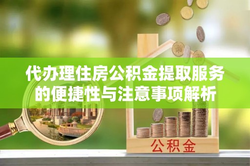 崇礼代办理住房公积金提取服务的便捷性与注意事项解析