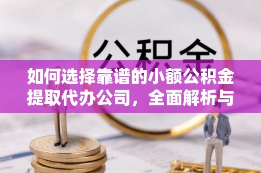 崇礼如何选择靠谱的小额公积金提取代办公司，全面解析与实用指南