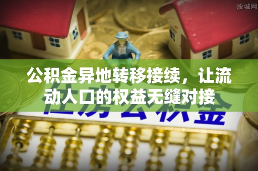 崇礼公积金异地转移接续，让流动人口的权益无缝对接