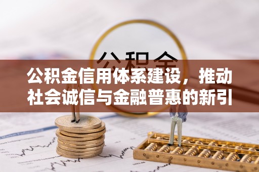 崇礼公积金信用体系建设，推动社会诚信与金融普惠的新引擎