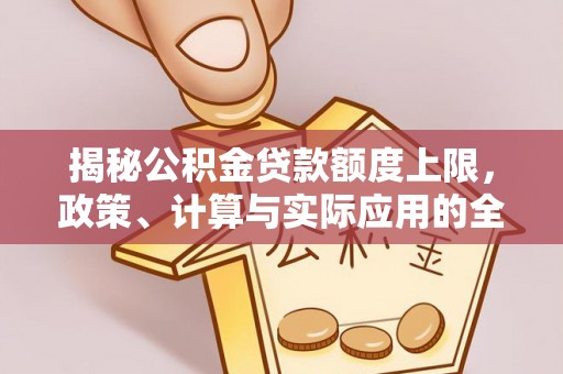 崇礼揭秘公积金贷款额度上限，政策、计算与实际应用的全面解析