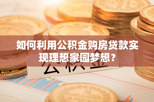 崇礼如何利用公积金购房贷款实现理想家园梦想？