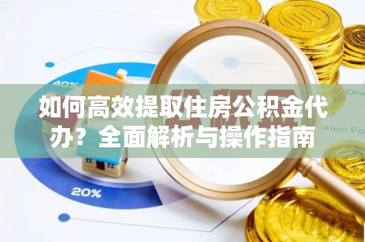 崇礼如何高效提取住房公积金代办？全面解析与操作指南