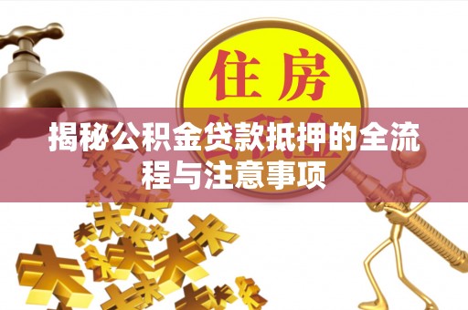 崇礼揭秘公积金贷款抵押的全流程与注意事项