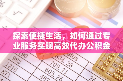崇礼探索便捷生活，如何通过专业服务实现高效代办公积金提取