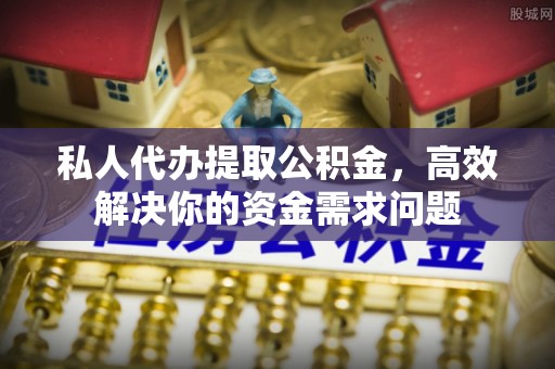 崇礼私人代办提取公积金，高效解决你的资金需求问题