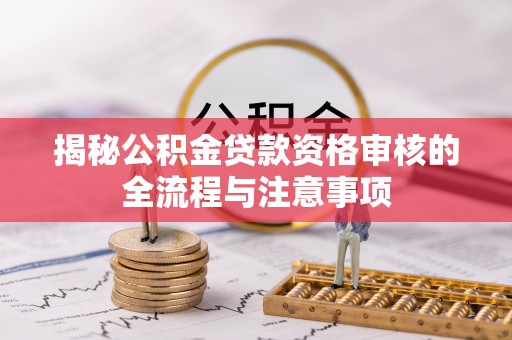 崇礼揭秘公积金贷款资格审核的全流程与注意事项