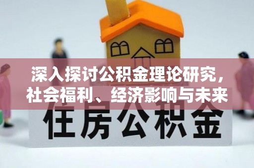 崇礼深入探讨公积金理论研究，社会福利、经济影响与未来展望