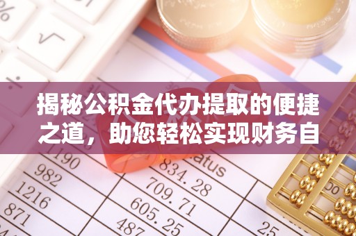 崇礼揭秘公积金代办提取的便捷之道，助您轻松实现财务自由