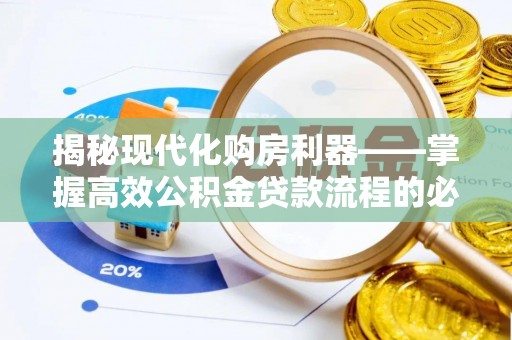 崇礼揭秘现代化购房利器——掌握高效公积金贷款流程的必备指南
