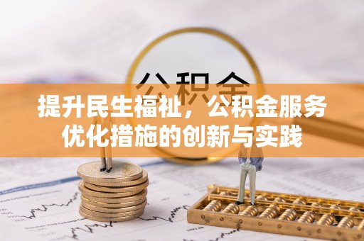崇礼提升民生福祉，公积金服务优化措施的创新与实践