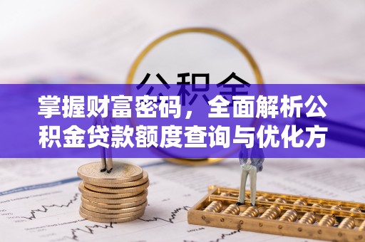 崇礼掌握财富密码，全面解析公积金贷款额度查询与优化方案