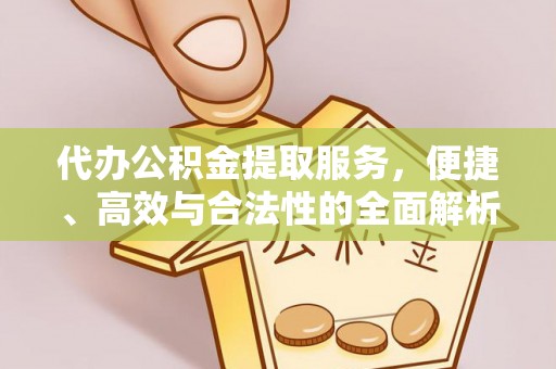 崇礼代办公积金提取服务，便捷、高效与合法性的全面解析