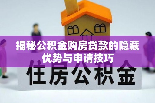 崇礼揭秘公积金购房贷款的隐藏优势与申请技巧