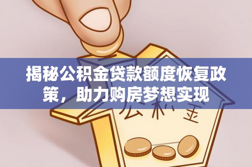 崇礼揭秘公积金贷款额度恢复政策，助力购房梦想实现