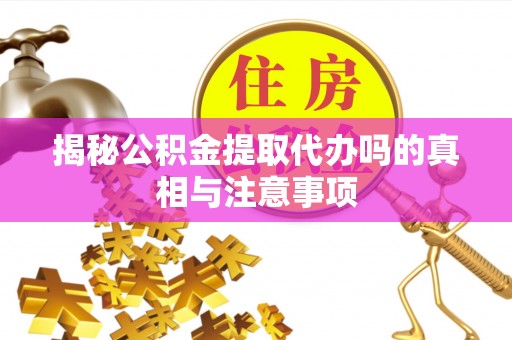 崇礼揭秘公积金提取代办吗的真相与注意事项