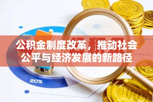 崇礼公积金制度改革，推动社会公平与经济发展的新路径