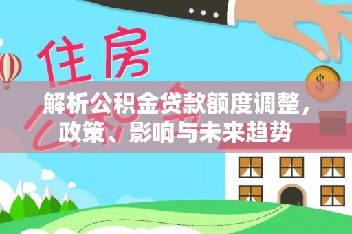 崇礼解析公积金贷款额度调整，政策、影响与未来趋势