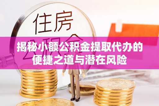 崇礼揭秘小额公积金提取代办的便捷之道与潜在风险