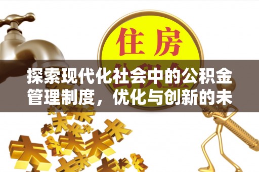 崇礼探索现代化社会中的公积金管理制度，优化与创新的未来方向