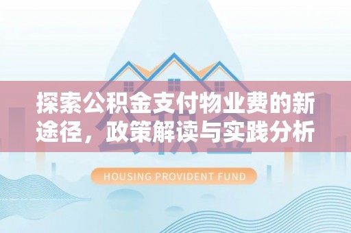 崇礼探索公积金支付物业费的新途径，政策解读与实践分析