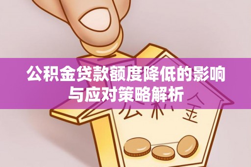 崇礼公积金贷款额度降低的影响与应对策略解析