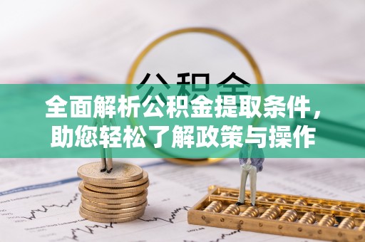 崇礼全面解析公积金提取条件，助您轻松了解政策与操作
