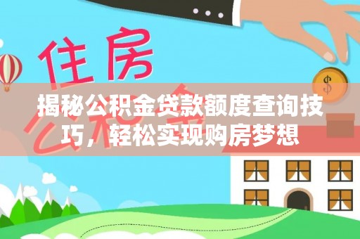 崇礼揭秘公积金贷款额度查询技巧，轻松实现购房梦想