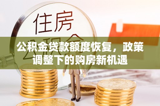 崇礼公积金贷款额度恢复，政策调整下的购房新机遇