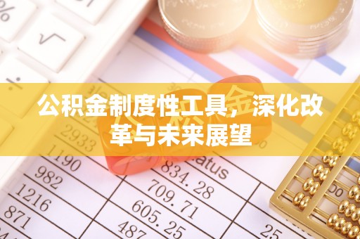 崇礼公积金制度性工具，深化改革与未来展望