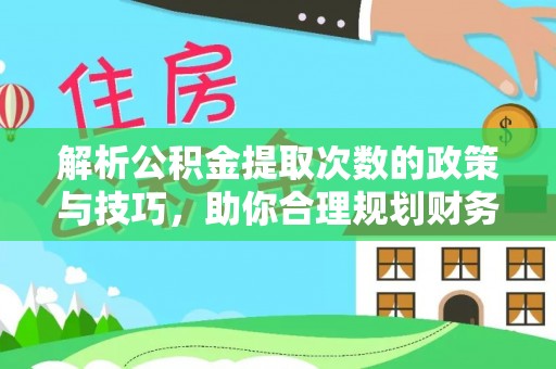 崇礼解析公积金提取次数的政策与技巧，助你合理规划财务未来