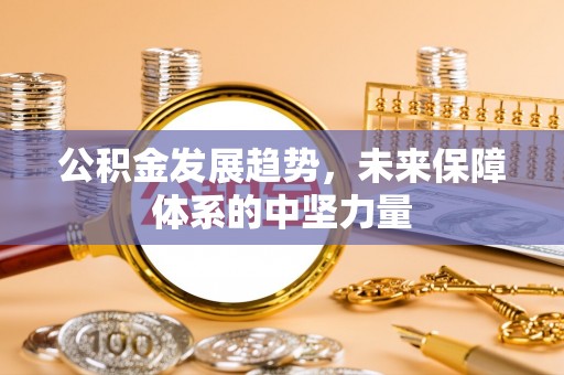 崇礼公积金发展趋势，未来保障体系的中坚力量