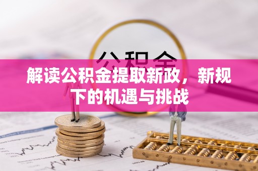 崇礼解读公积金提取新政，新规下的机遇与挑战