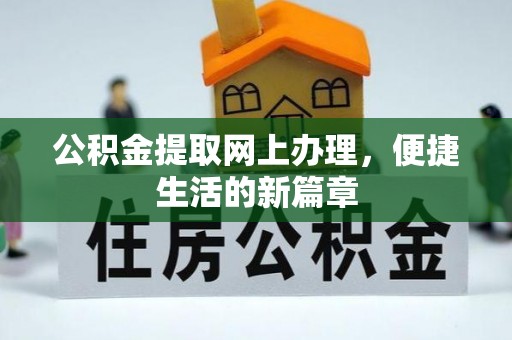 崇礼公积金提取网上办理，便捷生活的新篇章