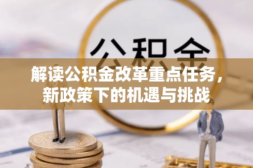 崇礼解读公积金改革重点任务，新政策下的机遇与挑战