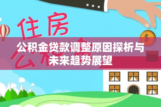 崇礼公积金贷款调整原因探析与未来趋势展望