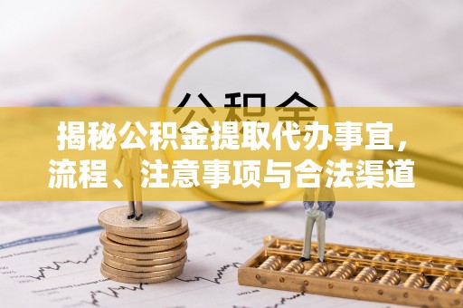 崇礼揭秘公积金提取代办事宜，流程、注意事项与合法渠道