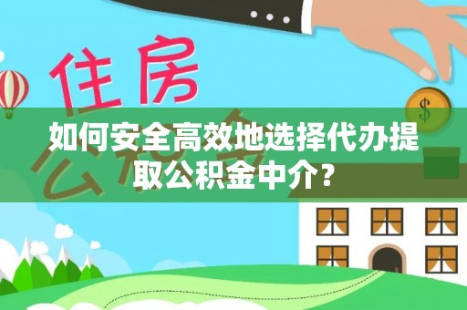 崇礼如何安全高效地选择代办提取公积金中介？