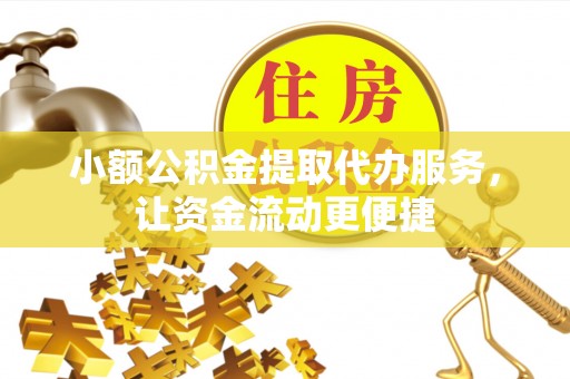 崇礼小额公积金提取代办服务，让资金流动更便捷