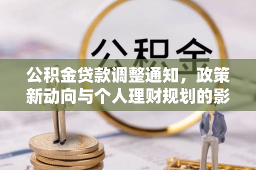崇礼公积金贷款调整通知，政策新动向与个人理财规划的影响