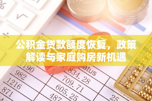 崇礼公积金贷款额度恢复，政策解读与家庭购房新机遇