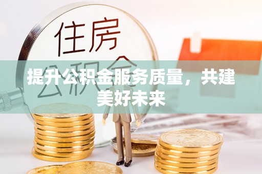 崇礼提升公积金服务质量，共建美好未来