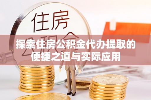 崇礼探索住房公积金代办提取的便捷之道与实际应用