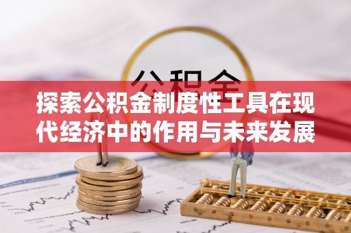 崇礼探索公积金制度性工具在现代经济中的作用与未来发展