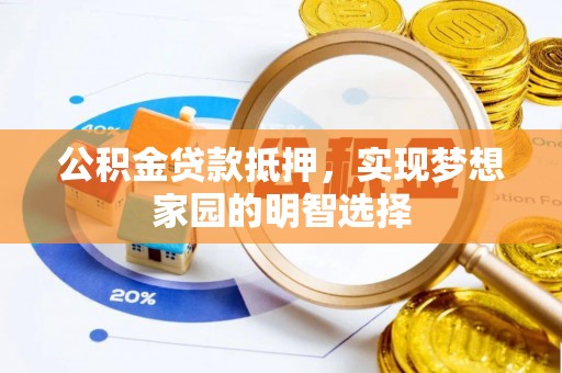 崇礼公积金贷款抵押，实现梦想家园的明智选择