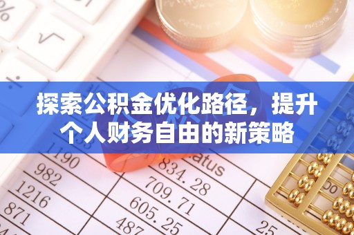 崇礼探索公积金优化路径，提升个人财务自由的新策略
